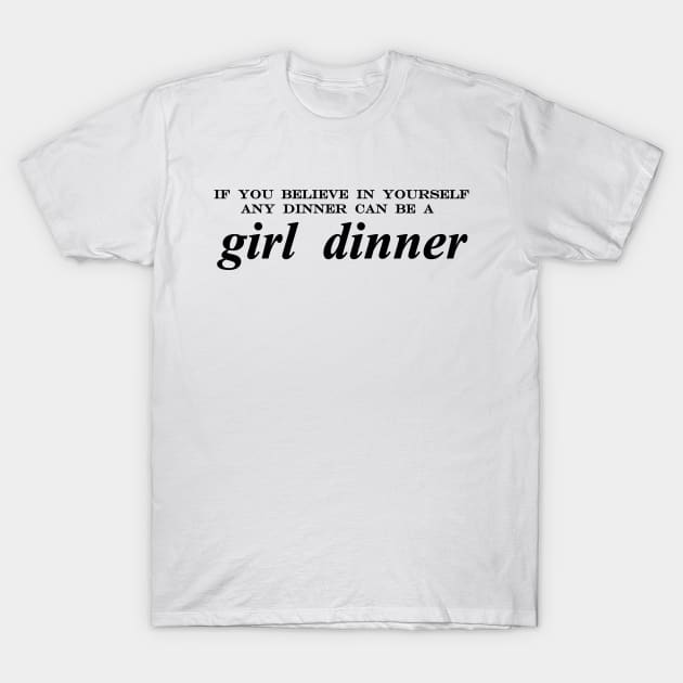if you believe in yourself any dinner can be a girl dinner T-Shirt by NotComplainingJustAsking